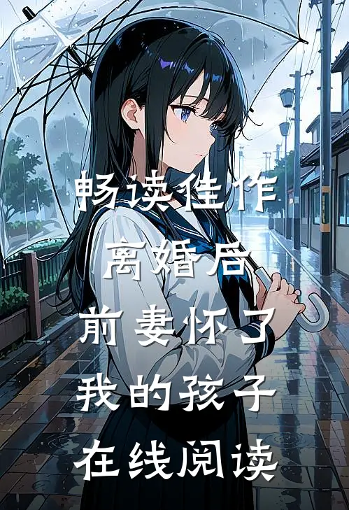 畅读佳作离婚后,前妻怀了我的孩子在线阅读