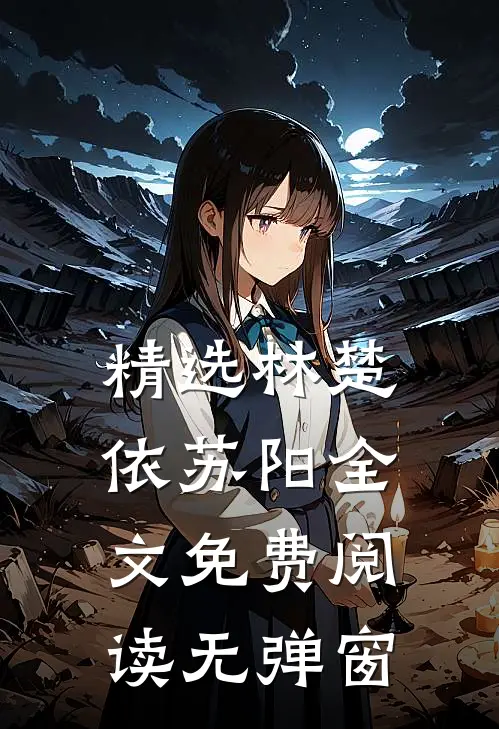 精选林楚依苏阳全文免费阅读无弹窗