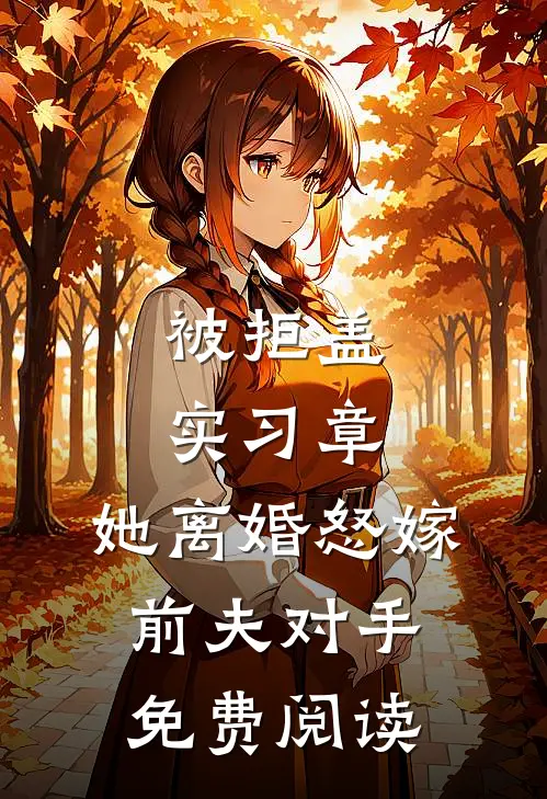 被拒盖实习章，她离婚怒嫁前夫对手免费阅读