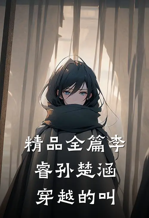 精品全篇李睿孙楚涵穿越的叫