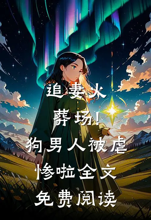 追妻火葬场!狗男人被虐惨啦全文免费阅读
