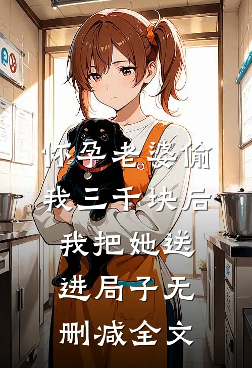 怀孕老婆偷我三千块后，我把她送进局子无删减全文