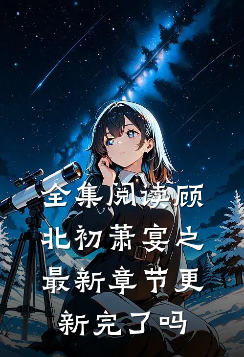 全集阅读顾北初萧宴之最新章节更新完了吗