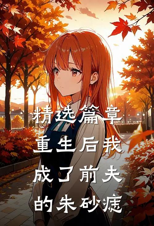 精选篇章重生后我成了前夫的朱砂痣