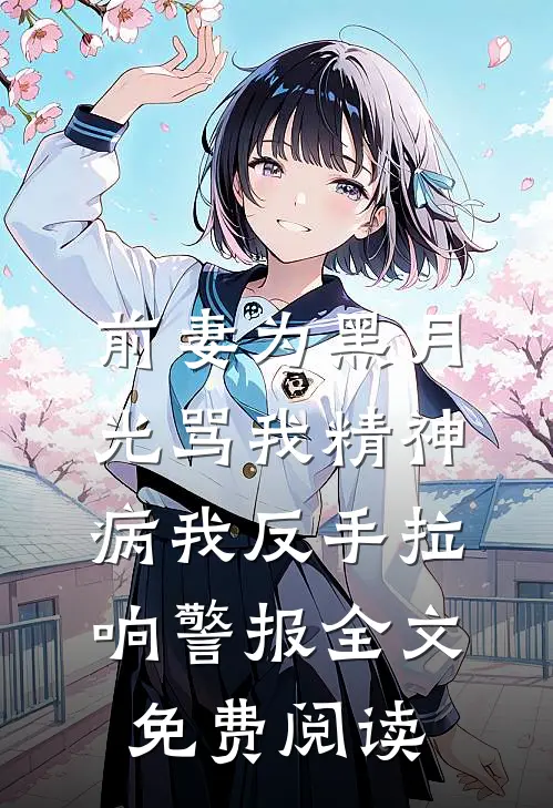 前妻为黑月光骂我精神病我反手拉响警报全文免费阅读