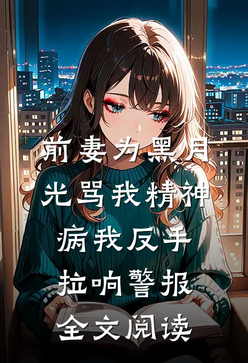 前妻为黑月光骂我精神病我反手拉响警报全文阅读