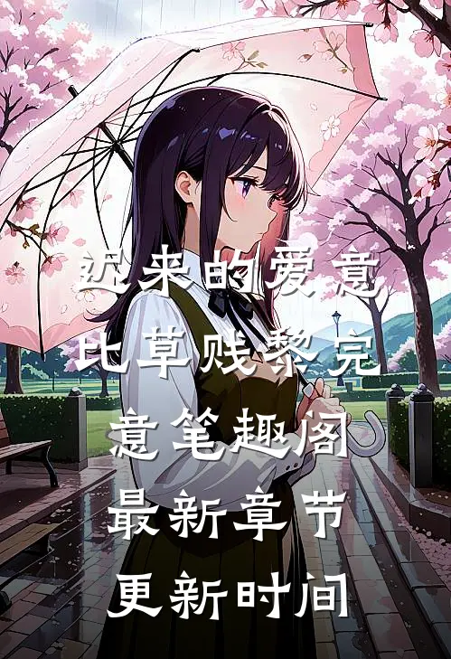 迟来的爱意比草贱黎完意笔趣阁最新章节更新时间