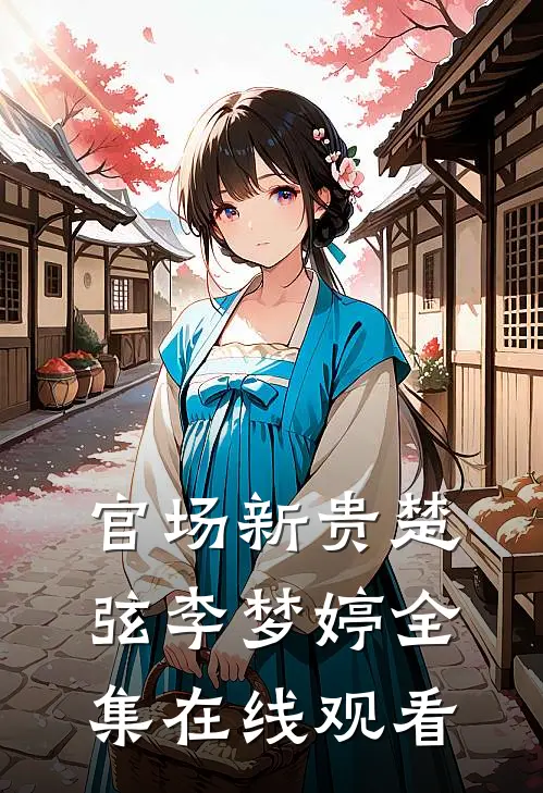 官场新贵楚弦李梦婷全集在线观看