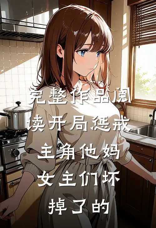 完整作品阅读开局惩戒主角他妈,女主们坏掉了的