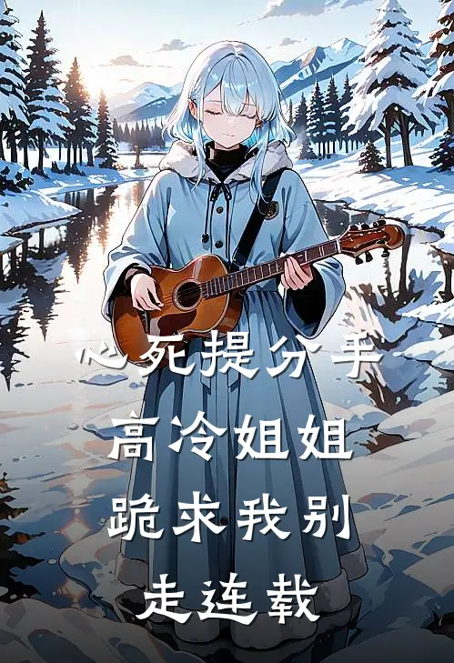 心死提分手，高冷姐姐跪求我别走连载