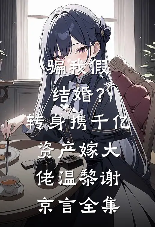 骗我假结婚？转身携千亿资产嫁大佬温黎谢京言全集