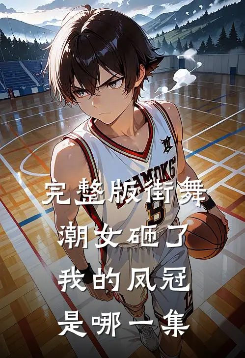 完整版街舞潮女砸了我的凤冠是哪一集