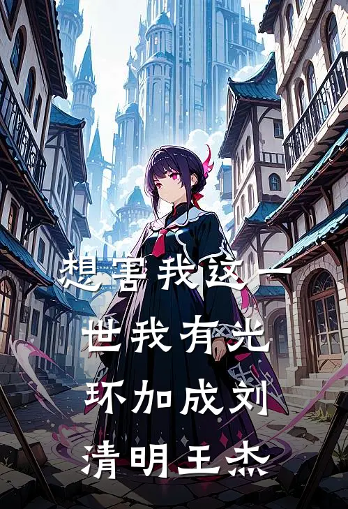 想害我这一世我有光环加成刘清明王杰