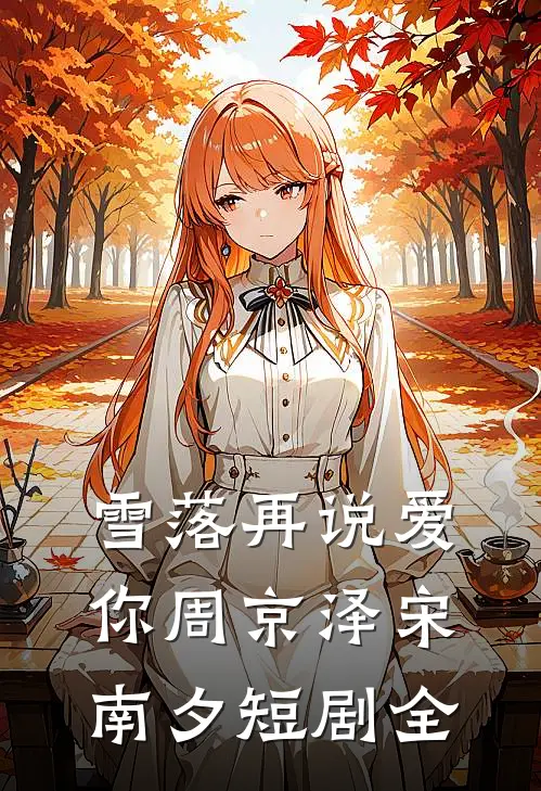 雪落再说爱你周京泽宋南夕短剧全