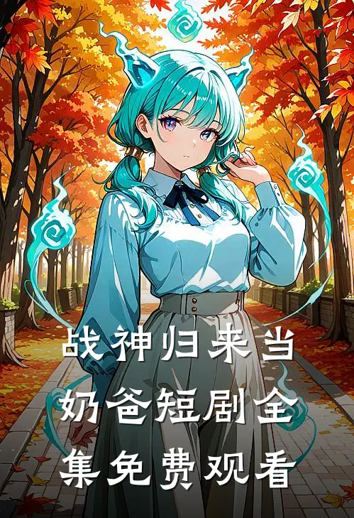 战神归来当奶爸短剧全集免费观看