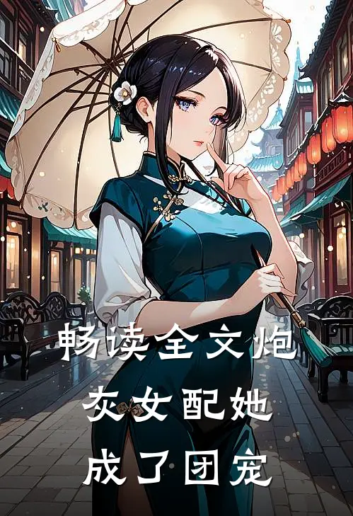 畅读全文炮灰女配她成了团宠