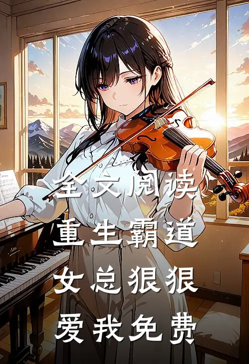 全文阅读重生霸道女总狠狠爱我免费