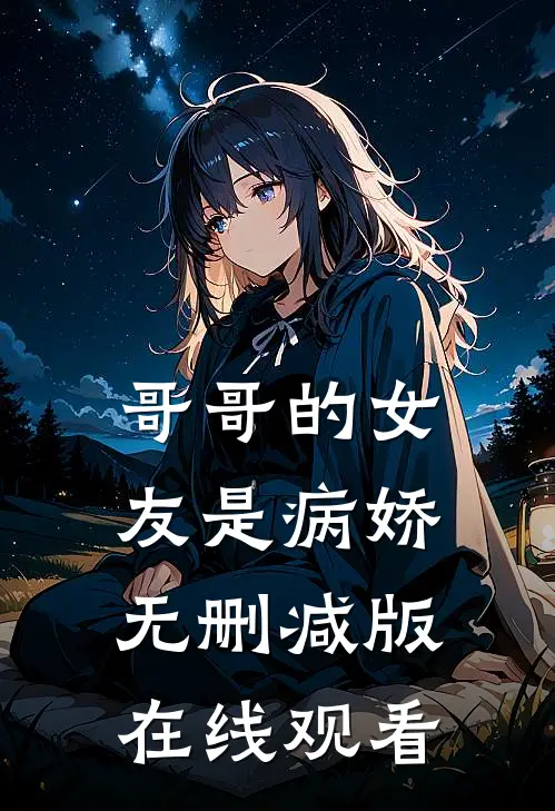 哥哥的女友是病娇无删减版在线观看