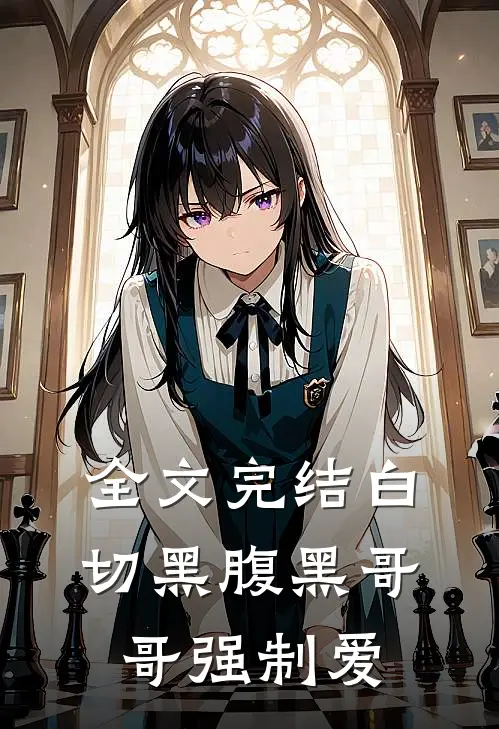 全文完结白切黑腹黑哥哥强制爱