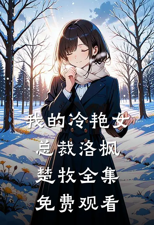 我的冷艳女总裁洛枫楚牧全集免费观看