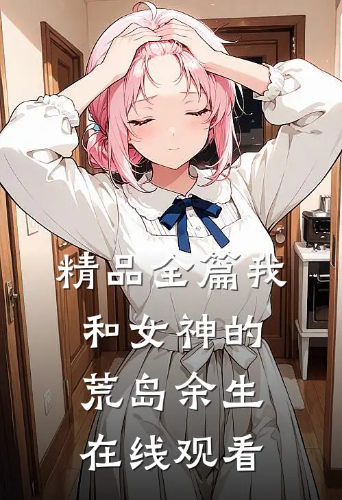 精品全篇我和女神的荒岛余生在线观看