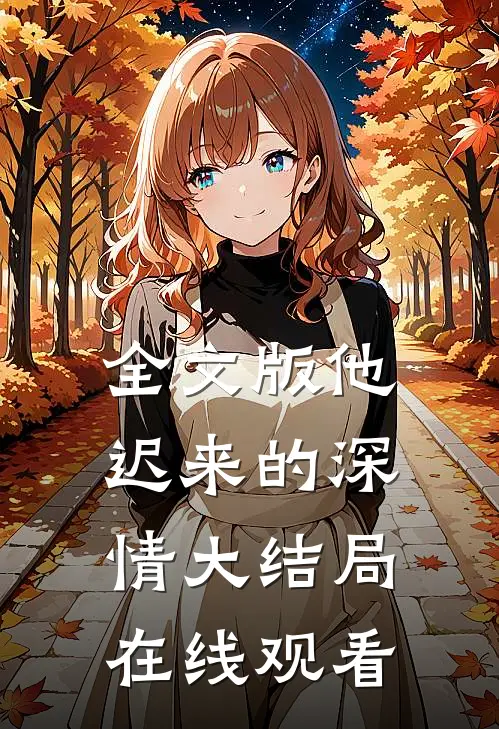 全文版他迟来的深情大结局在线观看