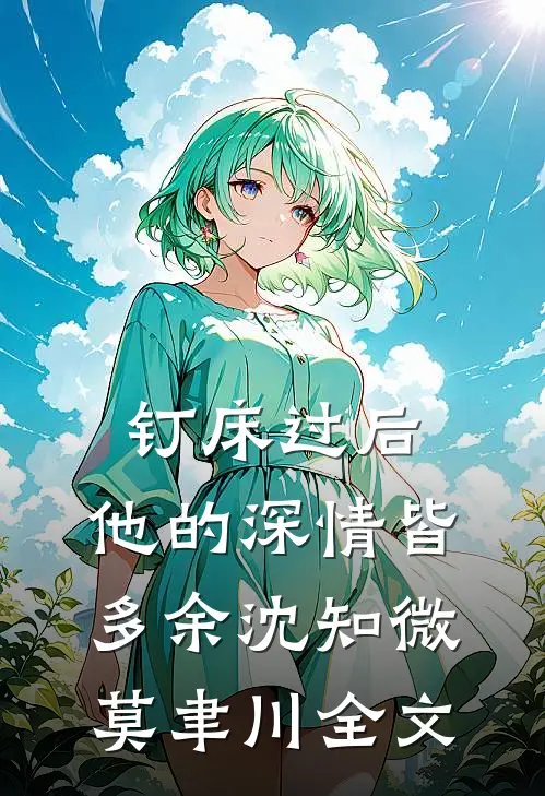 钉床过后，他的深情皆多余沈知微莫聿川全文