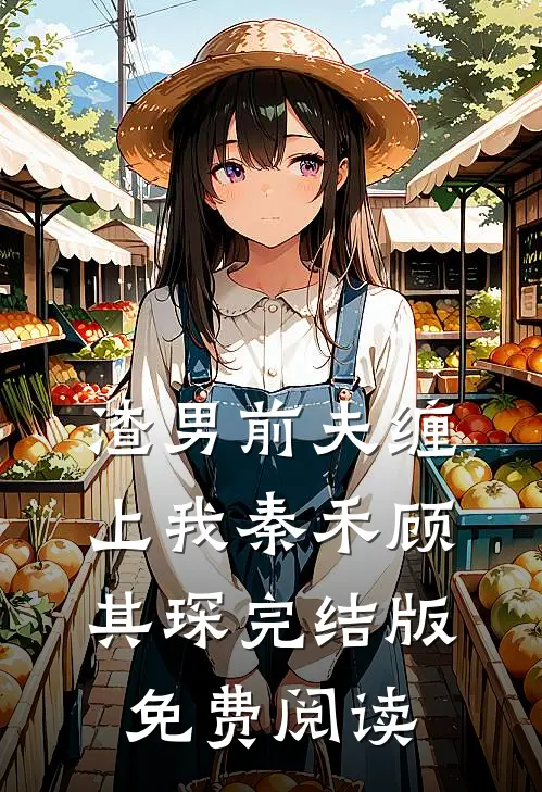 渣男前夫缠上我秦禾顾其琛完结版免费阅读