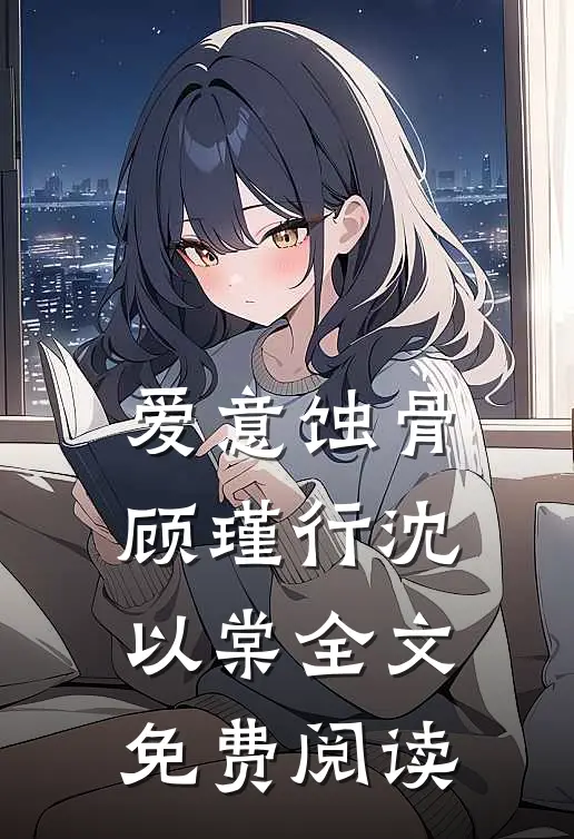 爱意蚀骨顾瑾行沈以棠全文免费阅读