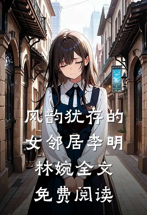 风韵犹存的女邻居李明林婉全文免费阅读
