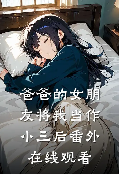 爸爸的女朋友将我当作小三后番外在线观看