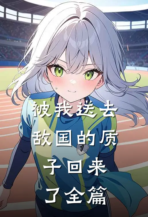 被我送去敌国的质子回来了全篇