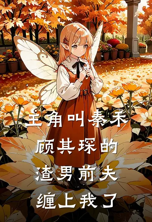 主角叫秦禾顾其琛的渣男前夫缠上我了