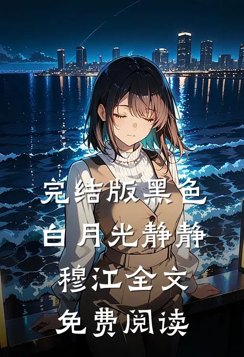 完结版黑色白月光静静穆江全文免费阅读