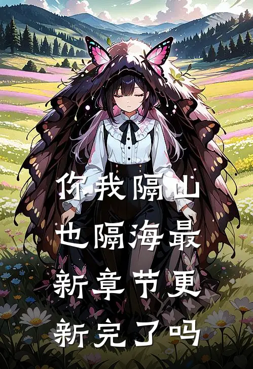 你我隔山也隔海最新章节更新完了吗