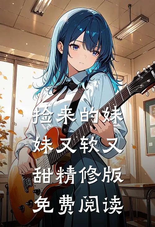 捡来的妹妹又软又甜精修版免费阅读