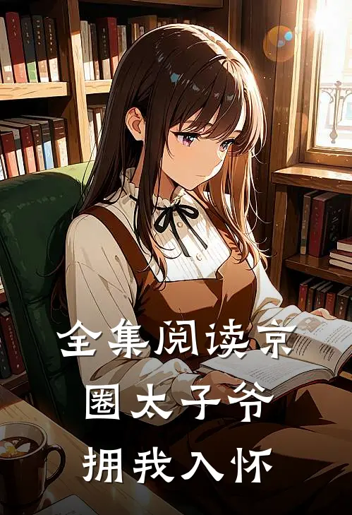 全集阅读京圈太子爷拥我入怀