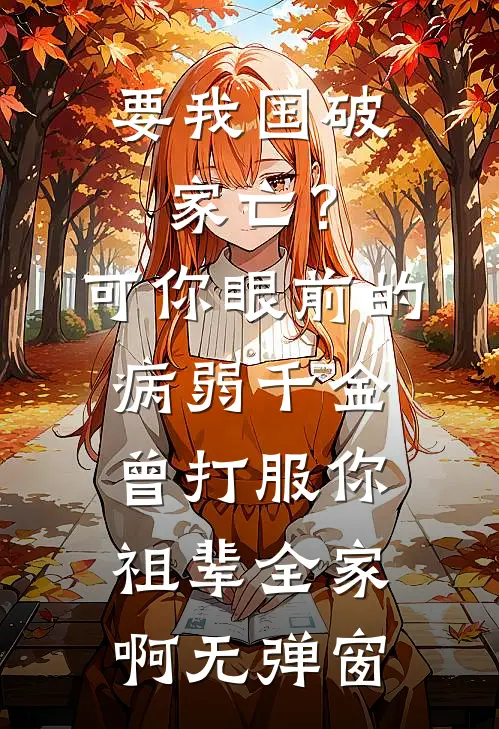 要我国破家亡？可你眼前的病弱千金曾打服你祖辈全家啊无弹窗