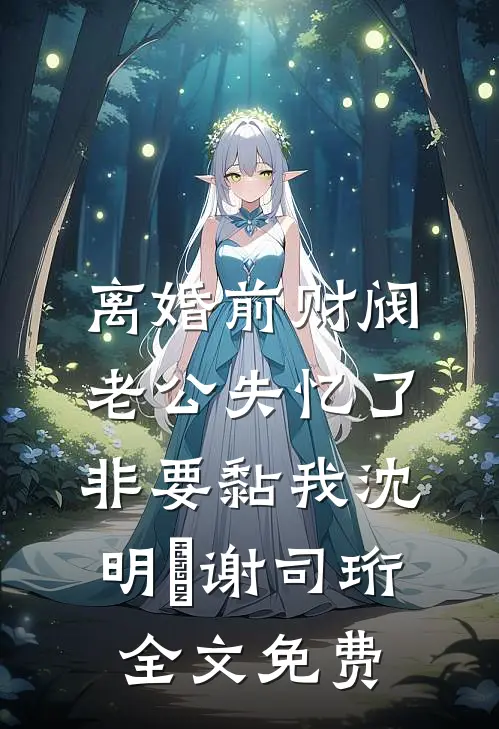 离婚前财阀老公失忆了非要黏我沈明婳谢司珩全文免费