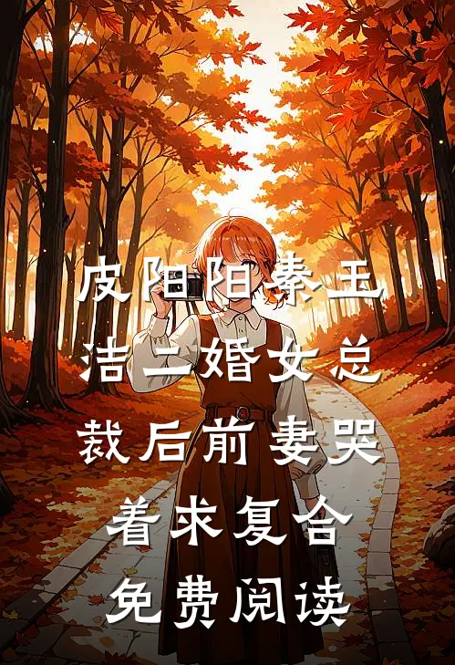 皮阳阳秦玉洁二婚女总裁后前妻哭着求复合免费阅读