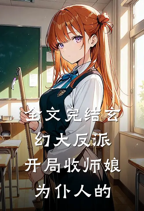 全文完结玄幻大反派,开局收师娘为仆人的