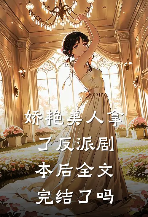 娇艳美人拿了反派剧本后全文完结了吗