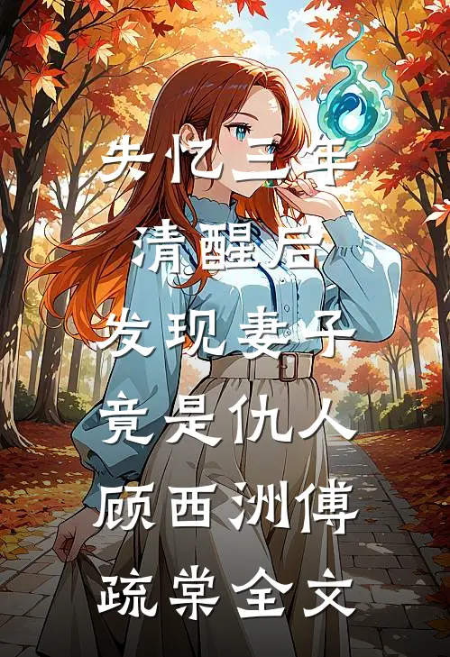 失忆三年清醒后，发现妻子竟是仇人顾西洲傅疏棠全文