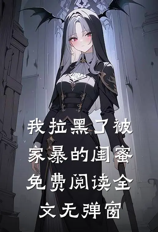 我拉黑了被家暴的闺蜜免费阅读全文无弹窗