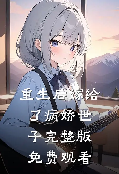重生后嫁给了病娇世子完整版免费观看
