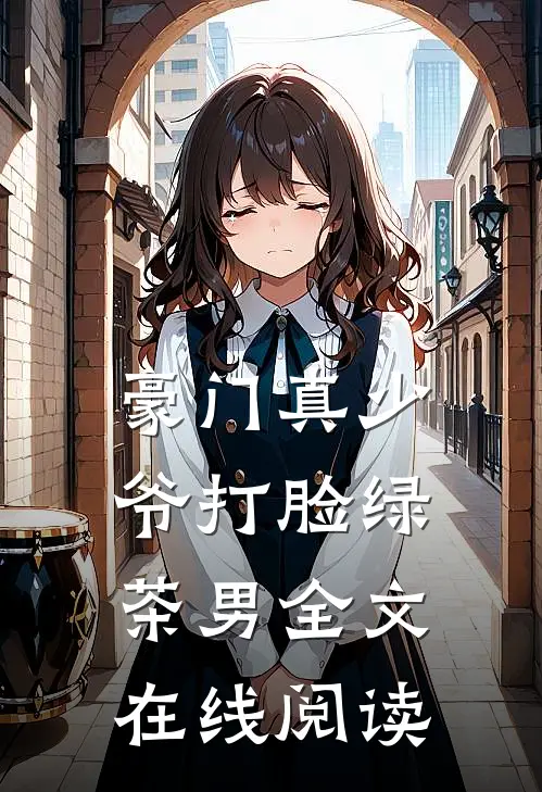 豪门真少爷打脸绿茶男全文在线阅读