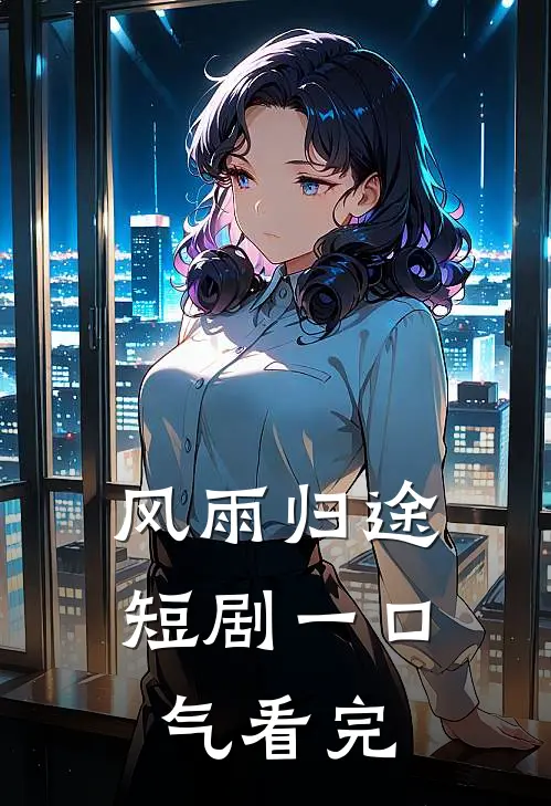 风雨归途短剧一口气看完