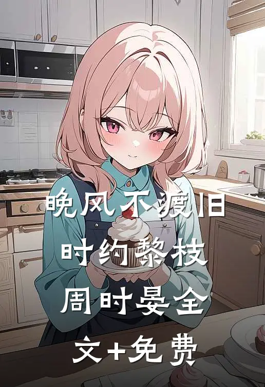 晚风不渡旧时约黎枝周时晏全文+免费