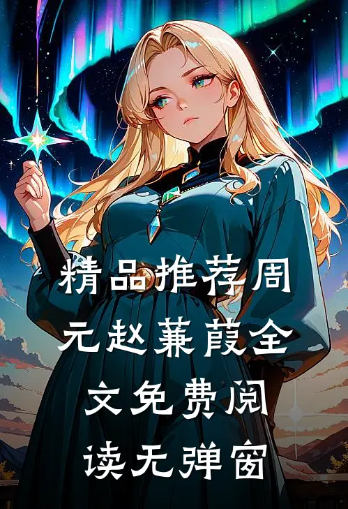 精品推荐周元赵蒹葭全文免费阅读无弹窗