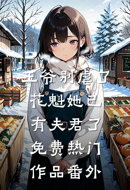 王爷别虐了,花魁她已有夫君了免费热门作品番外